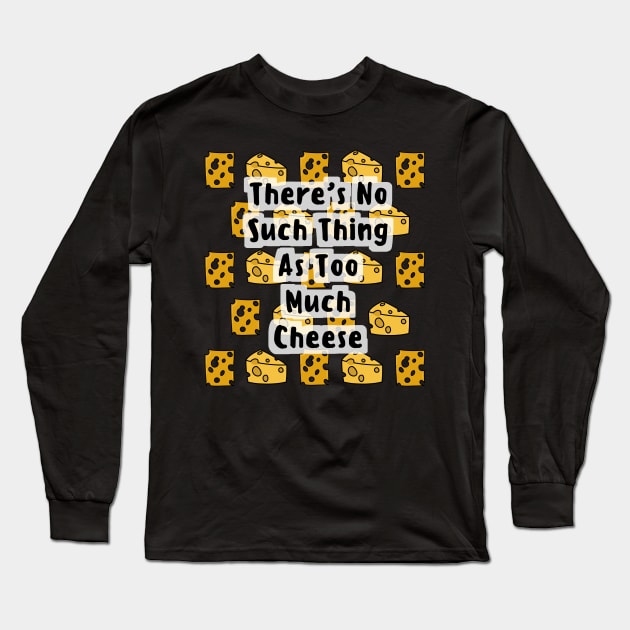 There's No Such Thing As Too Much Cheese Long Sleeve T-Shirt by Cheesy Pet Designs